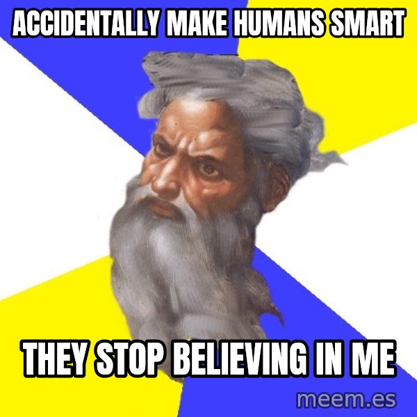 Advice God meme: accidentally make humans smart / they stop believing in me