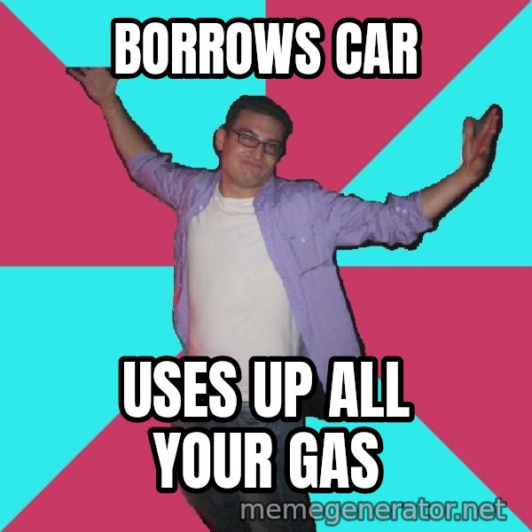 Douchebag Roommate meme: borrows car / uses up all your gas