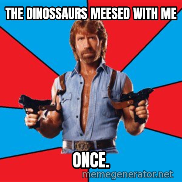 Chuck Norris  meme: The dinossaurs meesed with me / once.