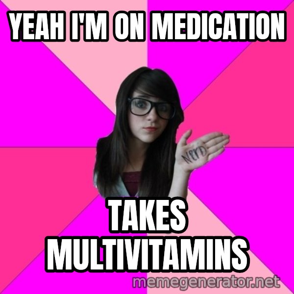 Idiot Nerd Girl meme: yeah i'm on medication / takes multivitamins