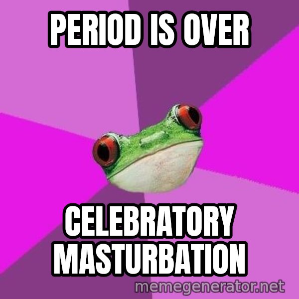 Foul Bachelorette Frog meme: period is over / celebratory masturbation