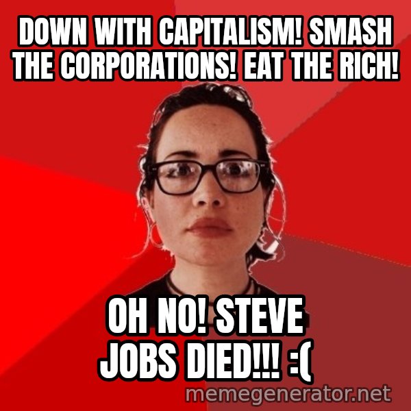 Liberal Douche Garofalo meme: down with capitalism! smash the corporations! eat the rich! / Oh No! steve jobs died!!! :(