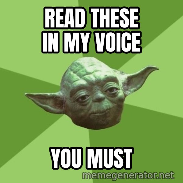 Advice Yoda Gives meme: Read these in my voice / you must