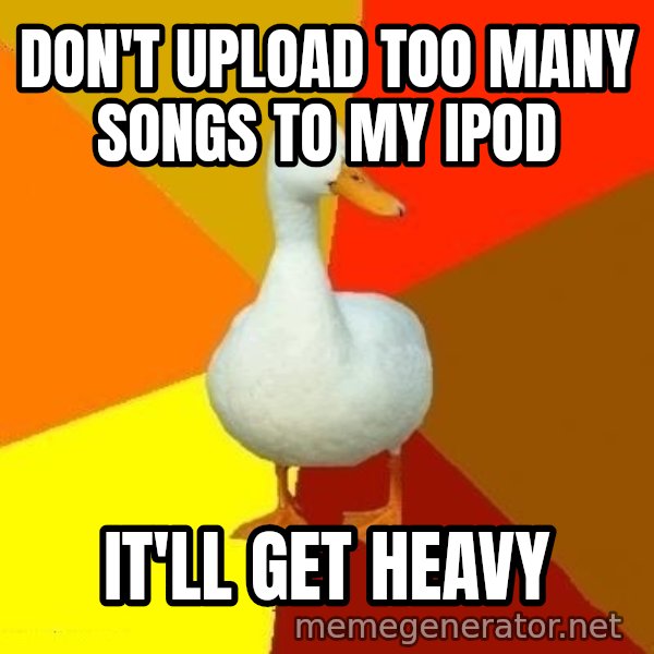 Technologically Impaired Duck meme: DOn't upload too many songs to my ipod / it'll get heavy