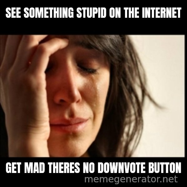 First World Problems meme: see something stupid on the internet / get mad theres no downvote button