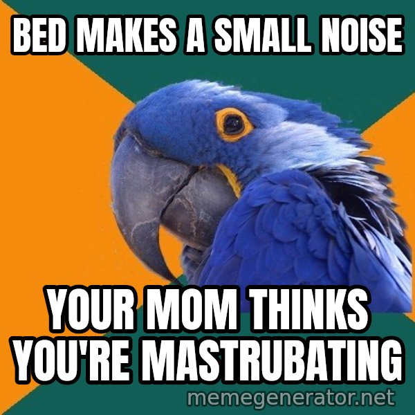 Paranoid Parrot meme: BED MAKES A SMALL NOISE / yOUR MOM THINKS YOU'RE MASTRUBATING