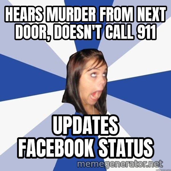 Annoying Facebook Girl meme: hears murder from next door, doesn't call 911 / updates facebook status