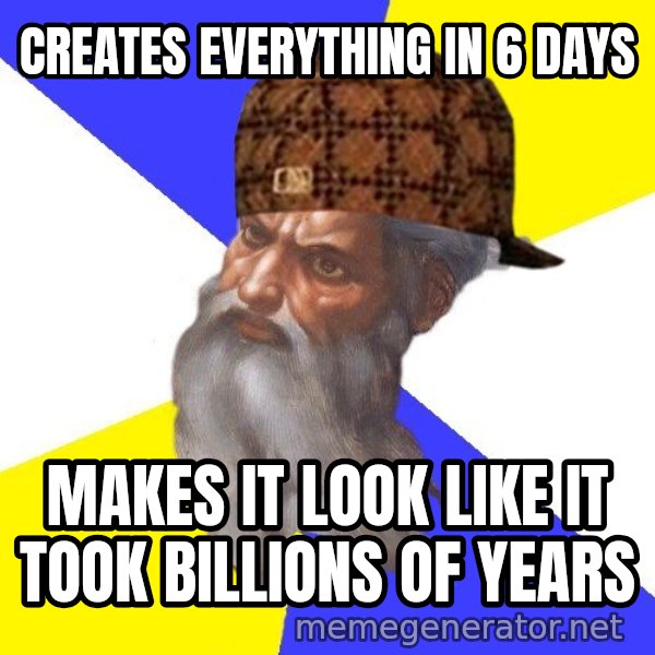 Scumbag God meme: Creates everything in 6 days / makes it look like it took billions of years