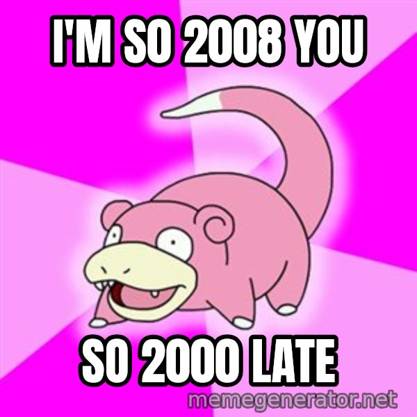 Slowpoke meme: I'm s0 2008 you / so 2000 late
