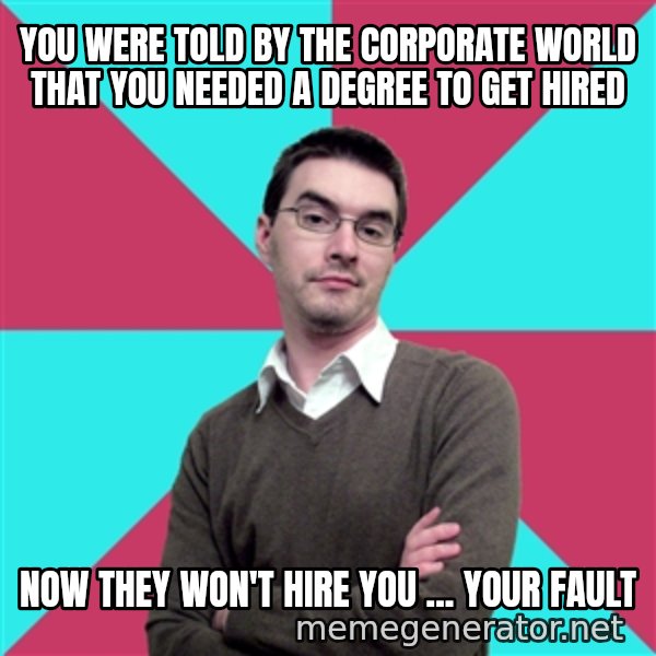 Privilege Denying Dude meme: you were told by the corporate world that you needed  a degree to get hired / now they won't hire you ... your fault