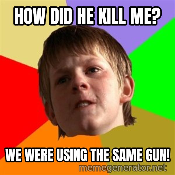 Angry School Boy meme: How did he kill me? / We were using the same gun!