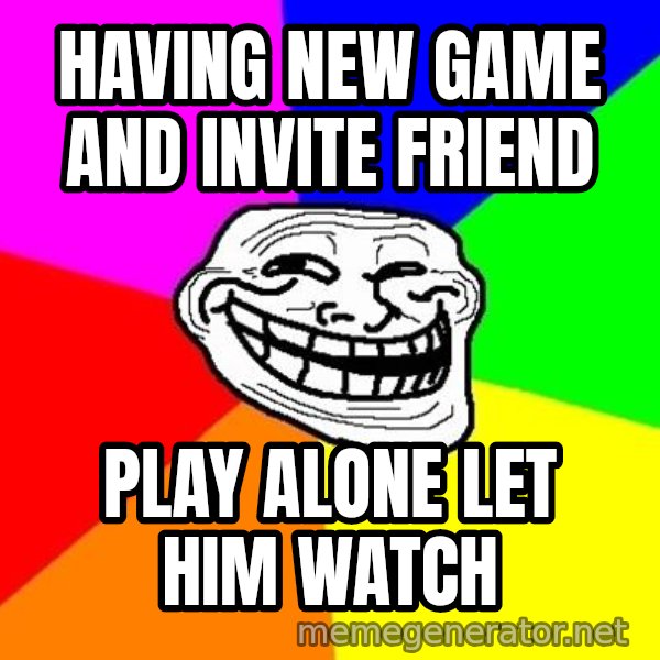 Trollface meme: having new game and invite friend / play alone let him watch