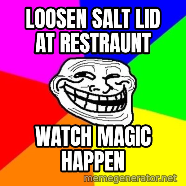 Trollface meme: loosen salt lid at restraunt / watch magic happen