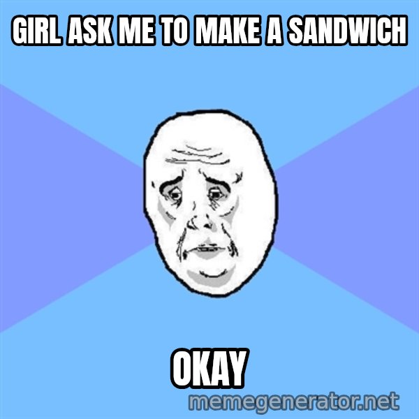 Okay Guy meme: Girl ask me to make a sandwich / Okay