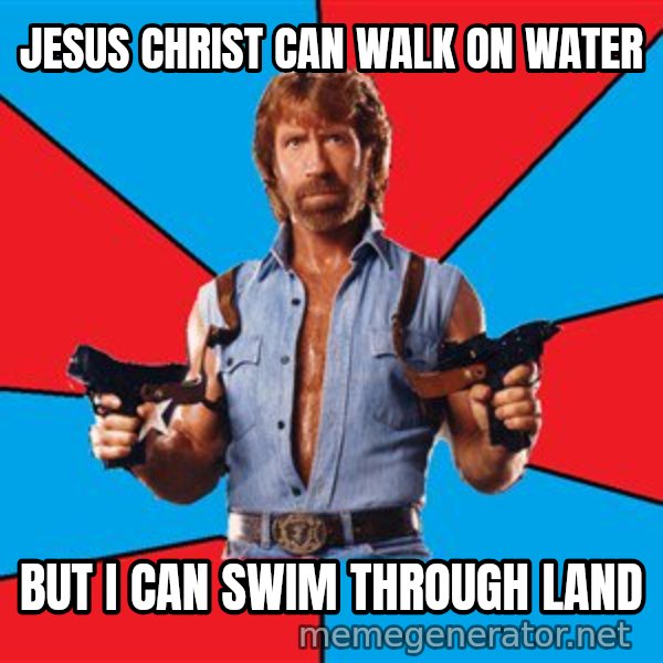 Chuck Norris  meme: Jesus Christ can walk on water / But I can swim through land