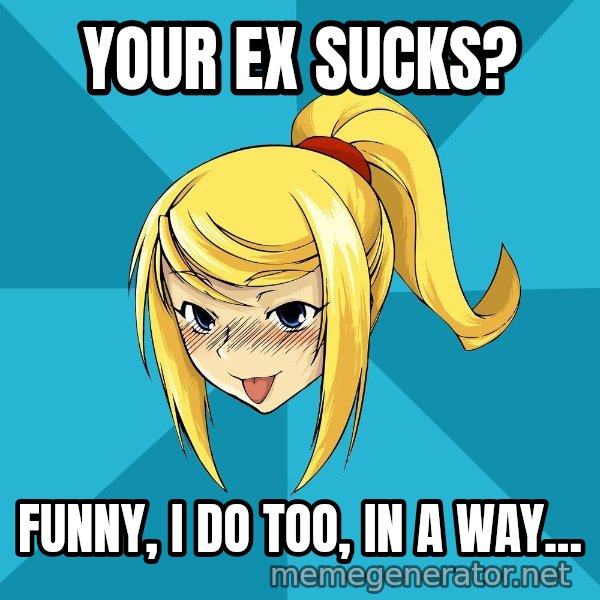 Horney Samus meme: your ex sucks? / funny, i do too, in a way...