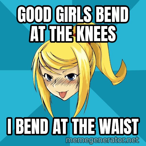 Horney Samus meme: Good Girls bend at the knees / I BEND AT THE WAIST