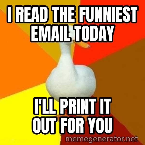 Technologically Impaired Duck meme: i read the funniest email today / i'll print it out for you