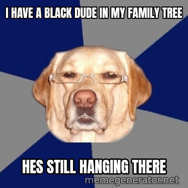 Racist Dog meme: I have a black dude in my family tree / Hes still hanging there
