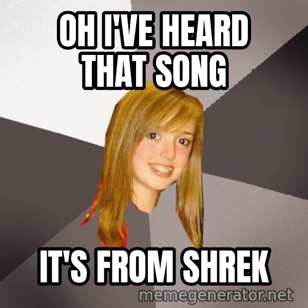 Musically Oblivious 8th Grader meme: Oh i've heard that song / it's from shrek