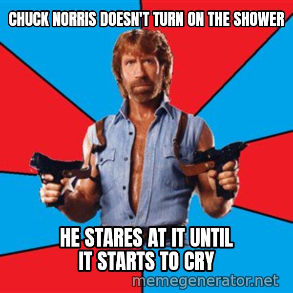 Chuck Norris  meme: chuck norris doesn't turn on the shower / he stares at it until it starts to cry