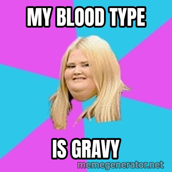 Fat Girl meme: My blood type / is gravy
