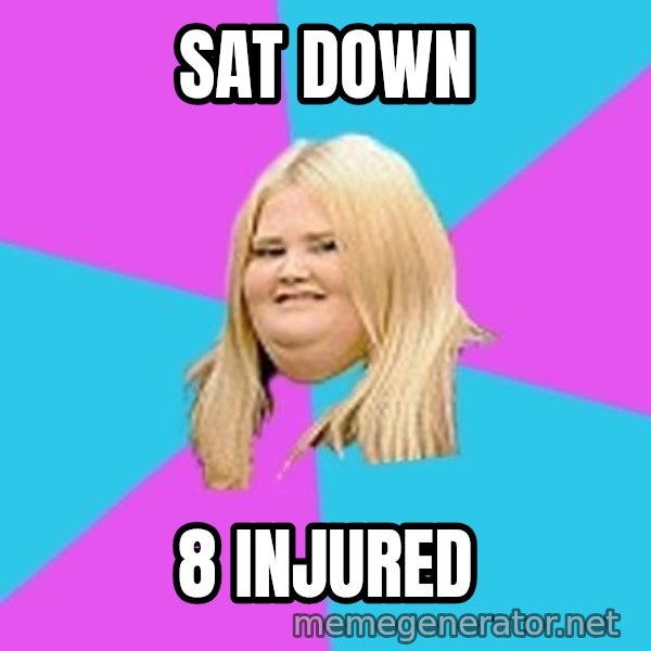 Fat Girl meme: Sat down / 8 injured