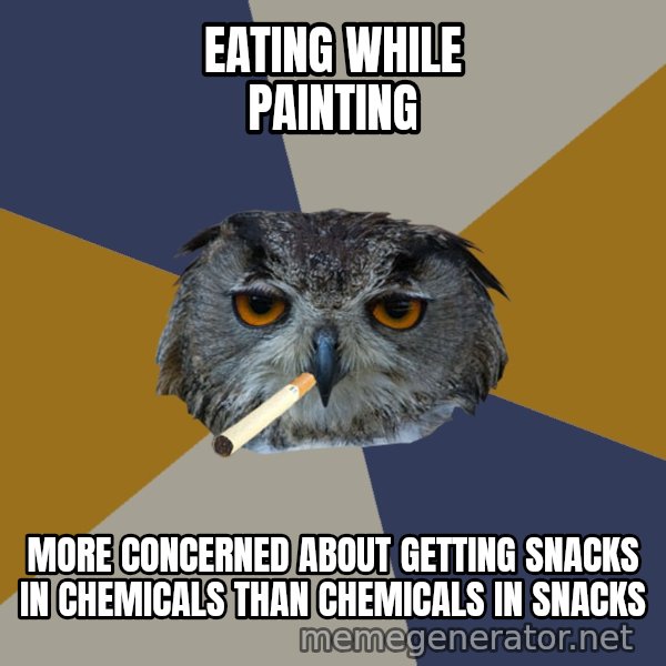 Art Student Owl meme: Eating while painting / More concerned about getting snacks in chemicals than chemicals in snacks