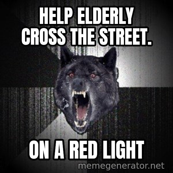 Insanity Wolf meme: Help elderly cross the street. / on a red light