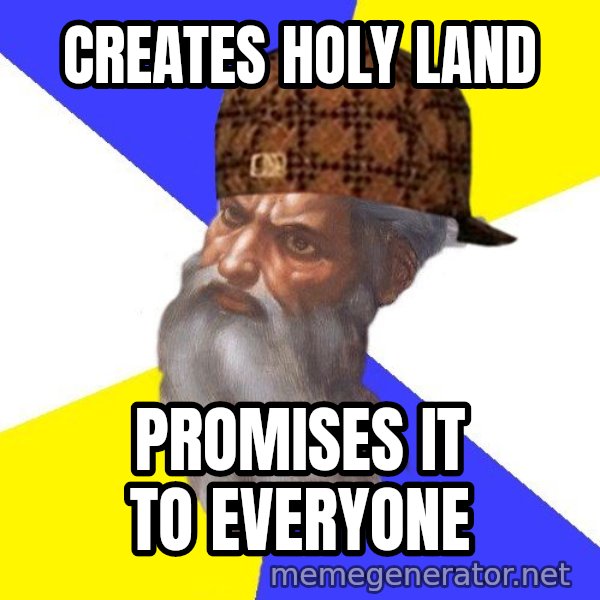 Scumbag God meme: Creates Holy Land / Promises it to everyone