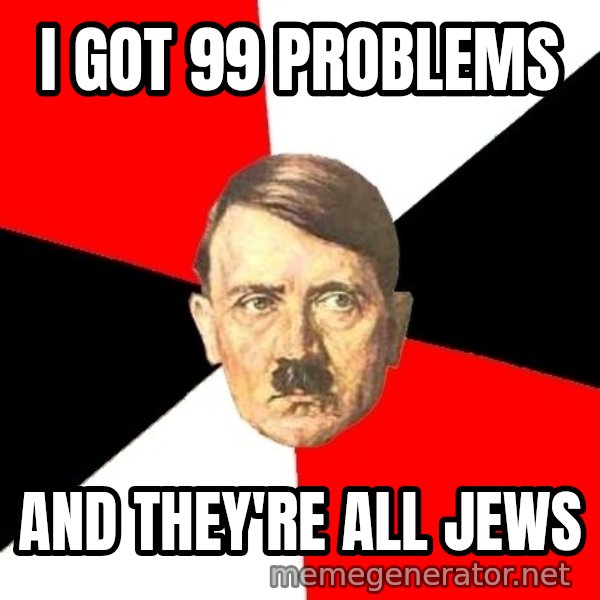 Advice Hitler meme: I got 99 PRoblems / ANd They're All Jews