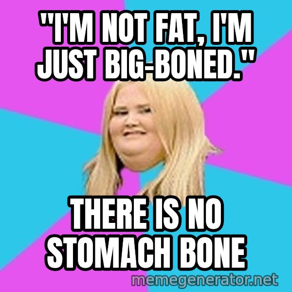 Fat Girl meme: "I'm not fat, I'm just big-boned." / THERE IS NO STOMACH BONE