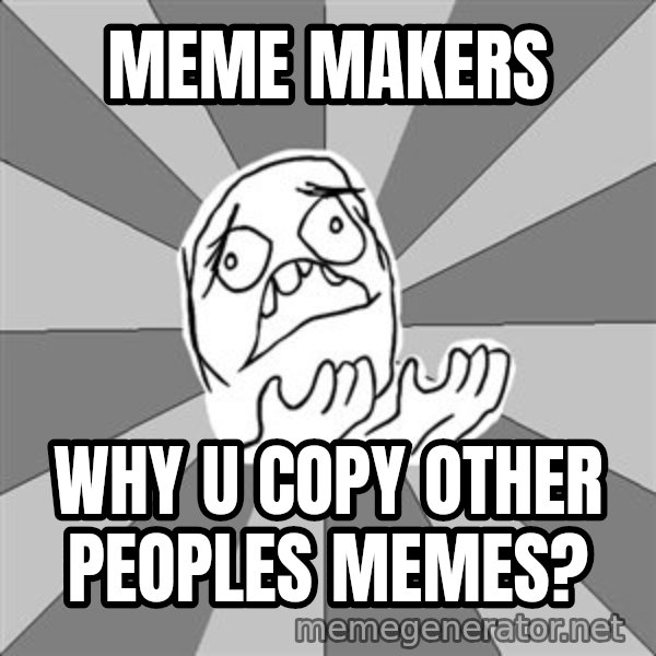Whyyy??? meme: meme makers / Why u copy other peoples memes?