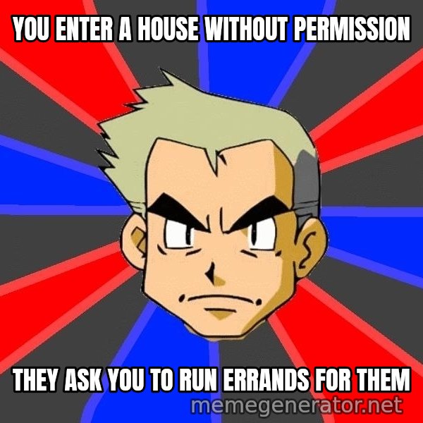 Professor Oak meme: YOU ENTER A HOUSE WITHOUT PERMISSION / they ask you to run errands for them