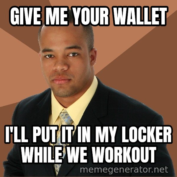 Successful Black Man meme: give me your wallet / i'll put it in my locker while we workout