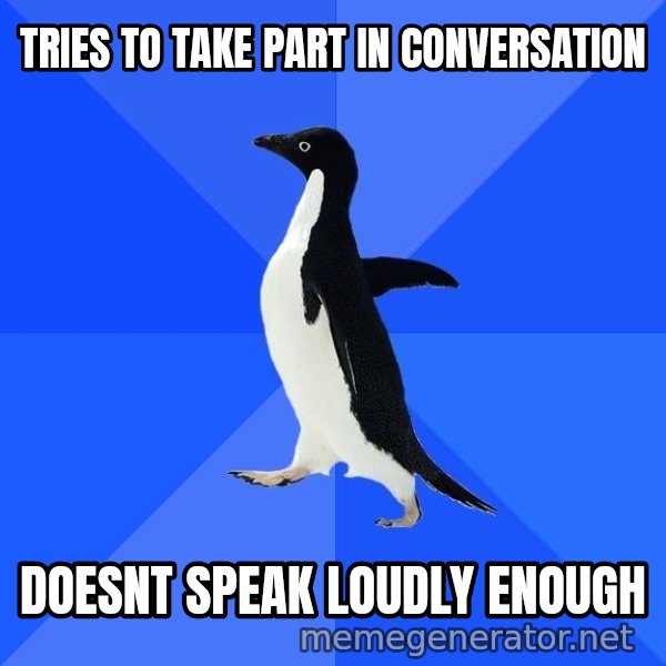 Socially Awkward Penguin meme: Tries to take part in conversation / doesnt speak loudly enough