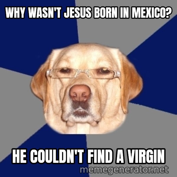 Racist Dog meme: WHY WASN'T JESUS BORN IN MEXICO? / HE COULDN'T FIND A VIRGIN