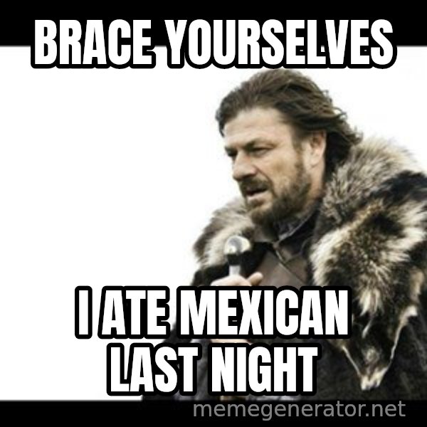 Winter is Coming meme: BRACE YOURSELVES / I ATE MEXICAN LAST NIGHT