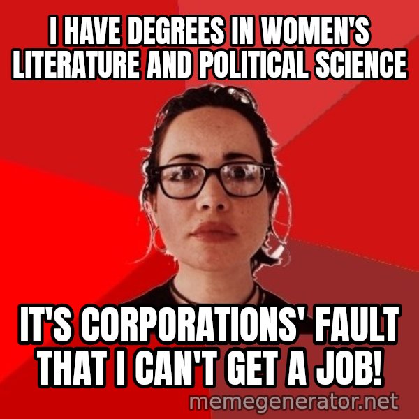 Liberal Douche Garofalo meme: I have degrees in women's literature and political science / It's corporations' fault that I can't get a job!