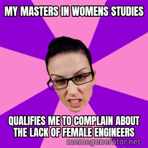 Privilege Denying Feminist meme: My masters in womens studies / qualifies me to complain about the lack of female engineers