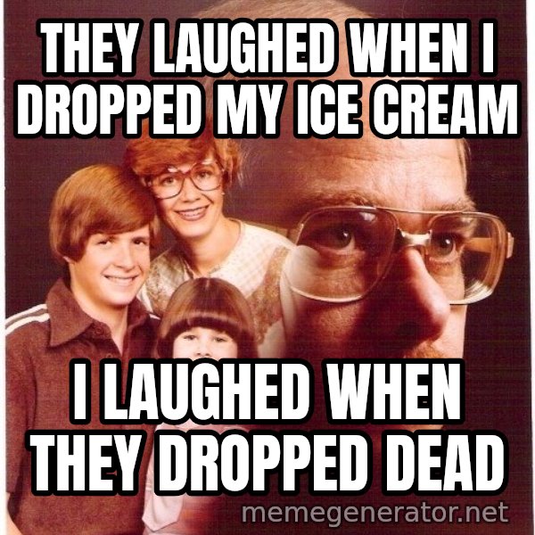 Vengeance Dad meme: they laughed when I dropped my ice cream / I laughed when they dropped dead