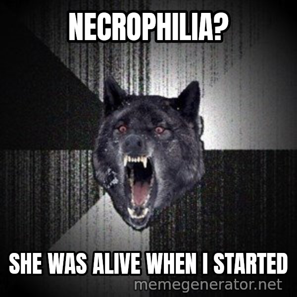 Insanity Wolf meme: Necrophilia? / she was alive when i started