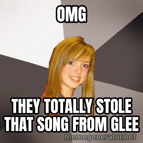 Musically Oblivious 8th Grader meme: OMG / They totally stole that song from glee