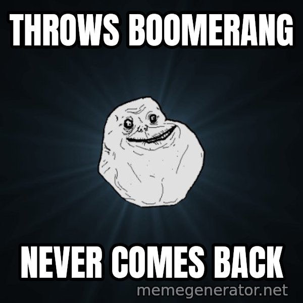 Forever Alone meme: THROWS BOOMERANG / never comes back