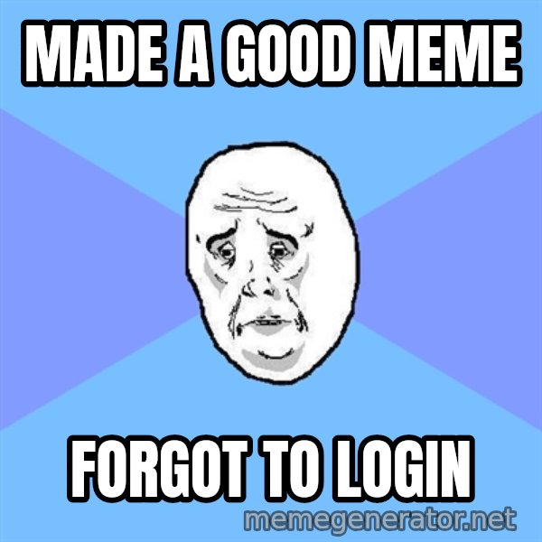 Okay Guy meme: MADE A GOOD MEME / FORGOT TO LOGIN
