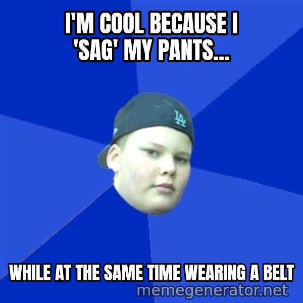 Jonnen Neuvo meme: i'm cool because i 'sag' my pants... / while at the same time wearing a belt