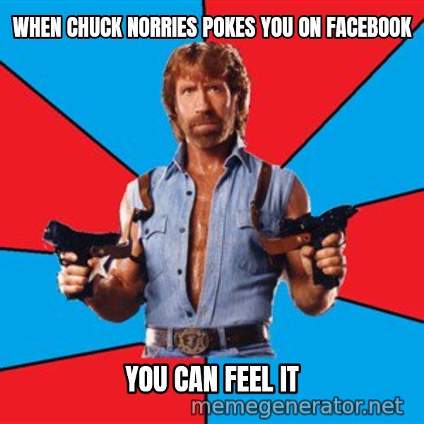 Chuck Norris  meme: wHEN CHUCK NORRIES POKES YOU ON FACEBOOK / yOU CAN FEEL IT