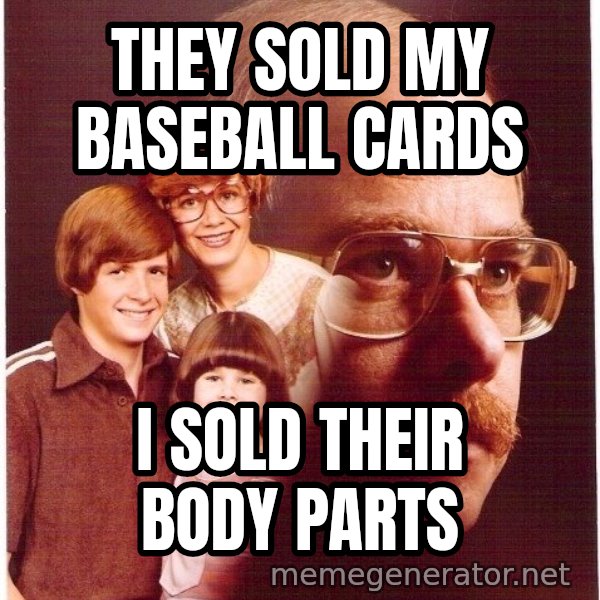 Vengeance Dad meme: They sold my baseball cards / I sold their body parts