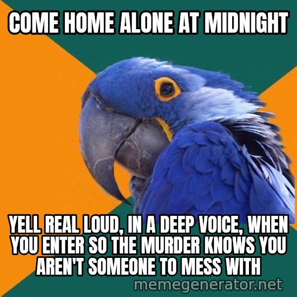 Paranoid Parrot meme: come home alone at midnight / yell real loud, in a deep voice, when you enter so the murder knows you aren't someone to mess with