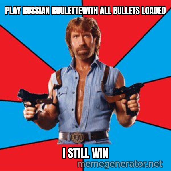 Chuck Norris  meme: PLAY RUSSIAN ROULETTEwith all bullets loaded / i still win